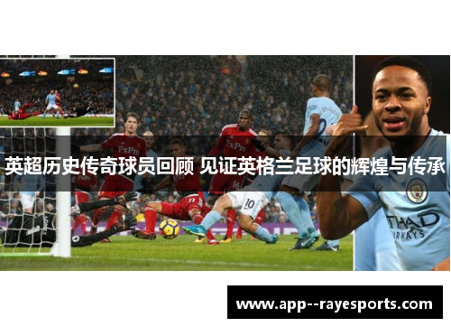英超历史传奇球员回顾 见证英格兰足球的辉煌与传承