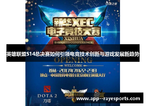 英雄联盟S14总决赛如何引领电竞技术创新与游戏发展新趋势