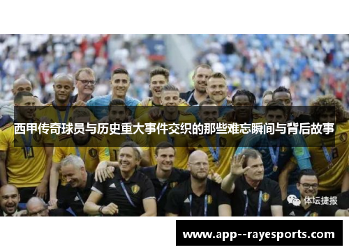西甲传奇球员与历史重大事件交织的那些难忘瞬间与背后故事
