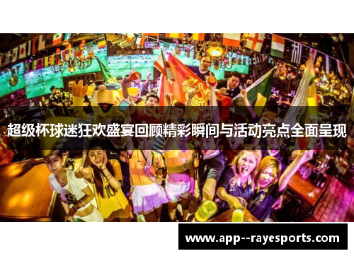 超级杯球迷狂欢盛宴回顾精彩瞬间与活动亮点全面呈现