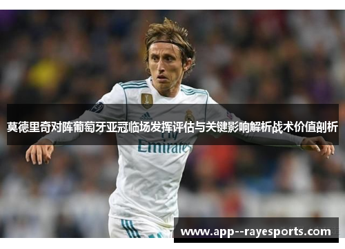 莫德里奇对阵葡萄牙亚冠临场发挥评估与关键影响解析战术价值剖析