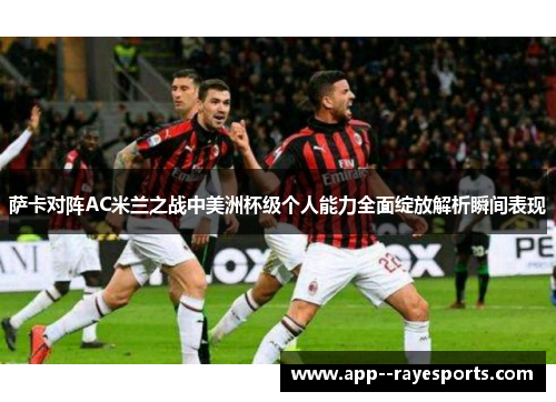 萨卡对阵AC米兰之战中美洲杯级个人能力全面绽放解析瞬间表现