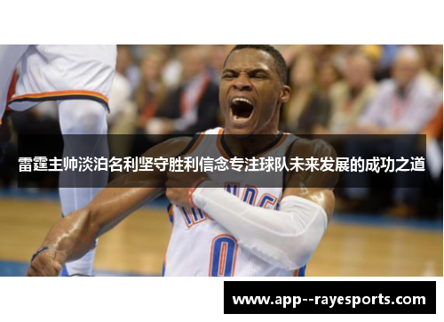 雷霆主帅淡泊名利坚守胜利信念专注球队未来发展的成功之道