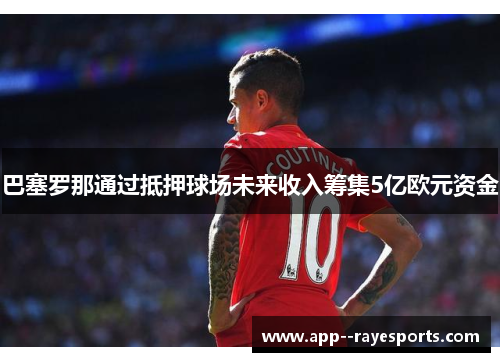 巴塞罗那通过抵押球场未来收入筹集5亿欧元资金