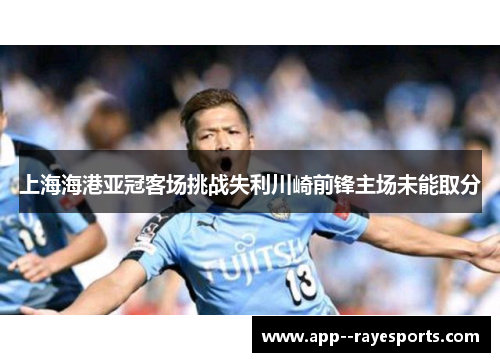 上海海港亚冠客场挑战失利川崎前锋主场未能取分