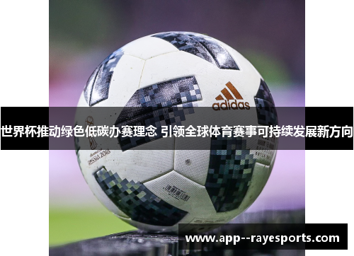 世界杯推动绿色低碳办赛理念 引领全球体育赛事可持续发展新方向