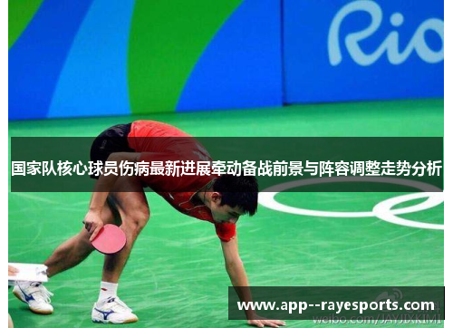国家队核心球员伤病最新进展牵动备战前景与阵容调整走势分析