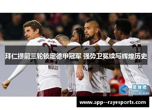 拜仁提前三轮锁定德甲冠军 强势卫冕续写辉煌历史