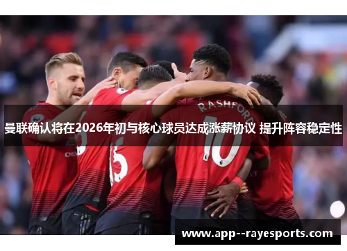 曼联确认将在2026年初与核心球员达成涨薪协议 提升阵容稳定性